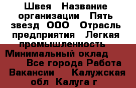 Швея › Название организации ­ Пять звезд, ООО › Отрасль предприятия ­ Легкая промышленность › Минимальный оклад ­ 20 000 - Все города Работа » Вакансии   . Калужская обл.,Калуга г.